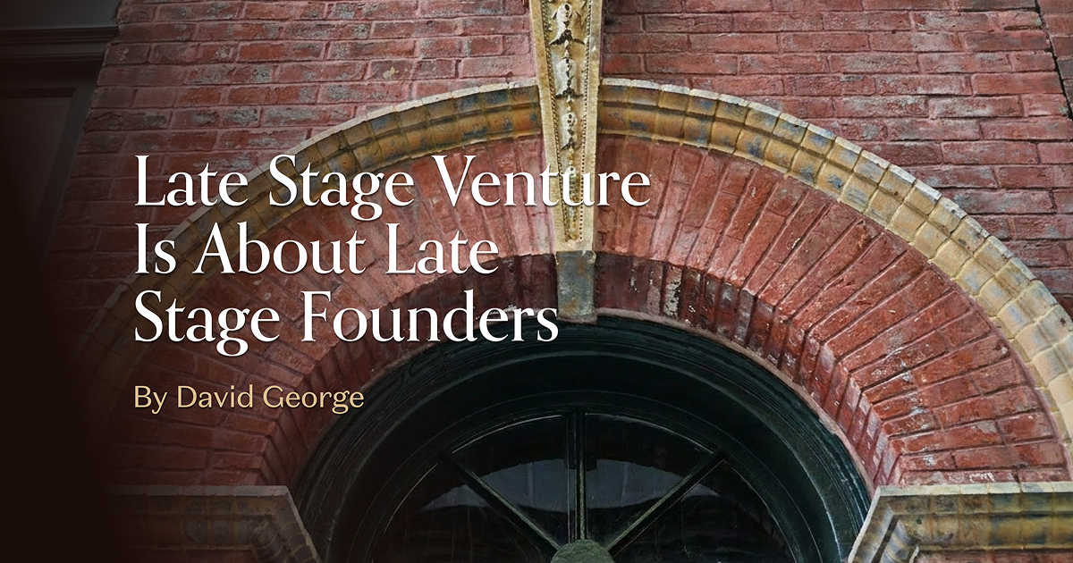 Late Stage Venture Is About Late Stage Founders