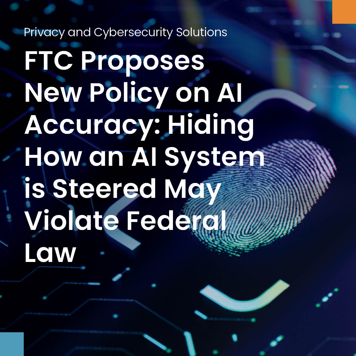 FTC Proposes New Policy on AI Accuracy: Hiding How an AI System is Steered May Violate Federal Law