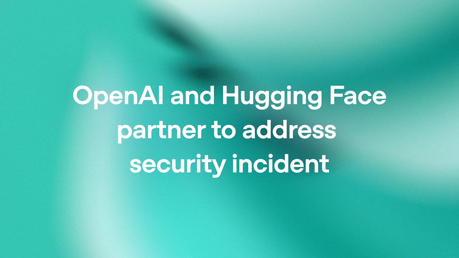 OpenAI and Hugging Face partner to address security incident during model evaluation