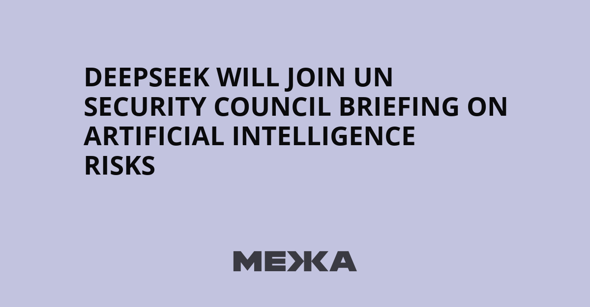 DeepSeek Will Join UN Security Council Briefing on Artificial Intelligence Risks