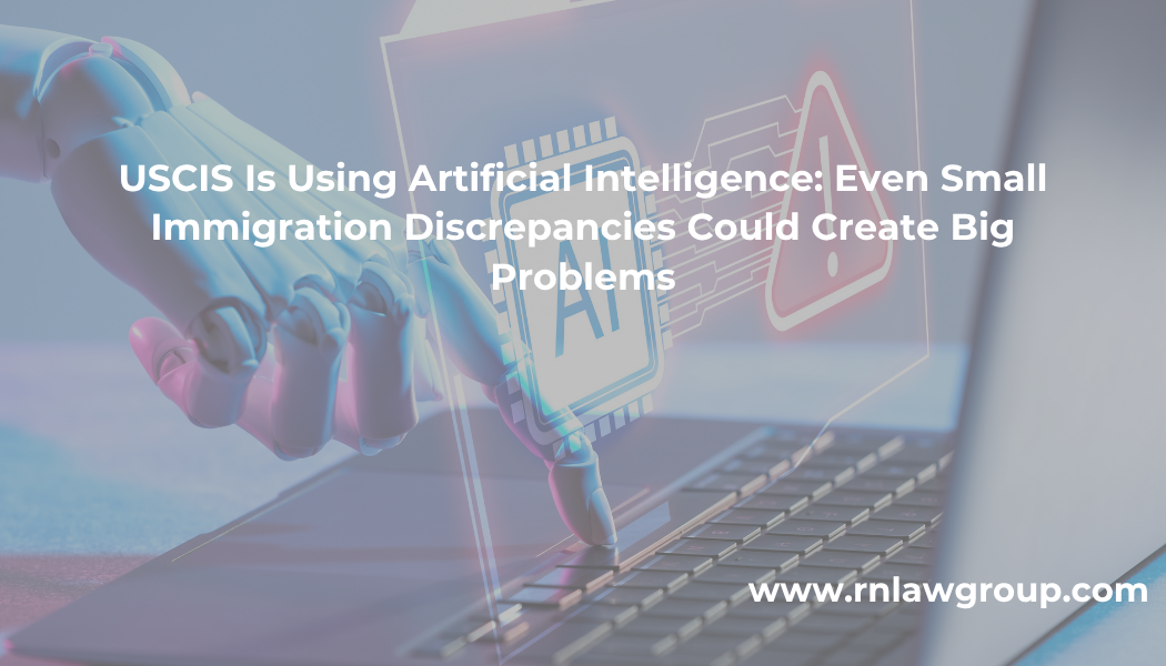 USCIS Is Using Artificial Intelligence: Even Small Immigration Discrepancies Could Create Big Problems